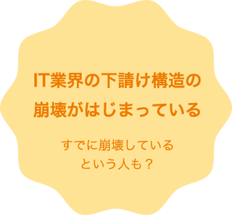 IT業界の下請け構造の崩壊がはじまっている すでに崩壊しているという人も？